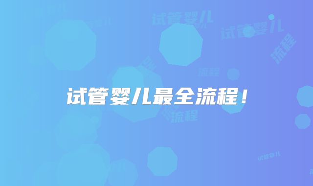 试管婴儿最全流程！