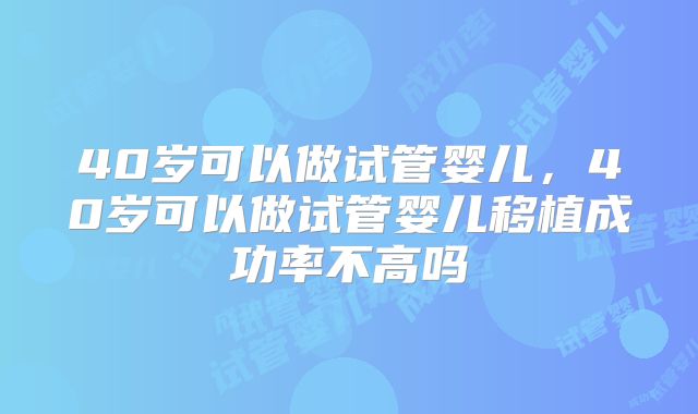 40岁可以做试管婴儿，40岁可以做试管婴儿移植成功率不高吗