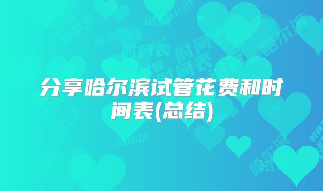 分享哈尔滨试管花费和时间表(总结)