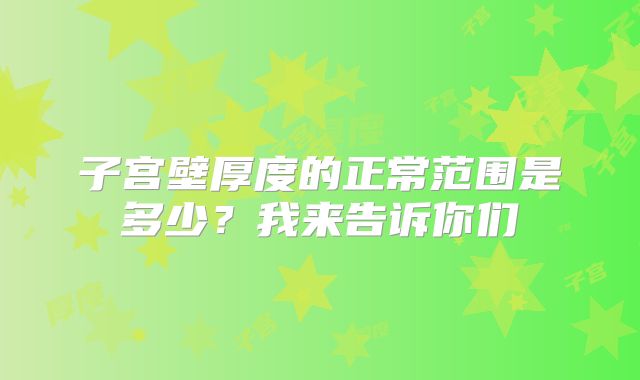 子宫壁厚度的正常范围是多少？我来告诉你们