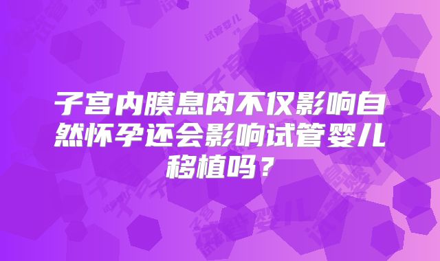 子宫内膜息肉不仅影响自然怀孕还会影响试管婴儿移植吗？