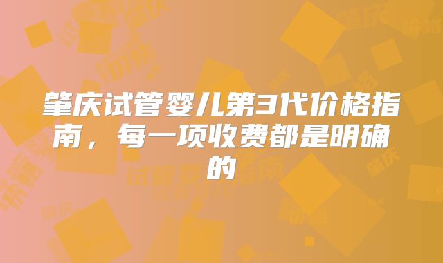 肇庆试管婴儿第3代价格指南，每一项收费都是明确的