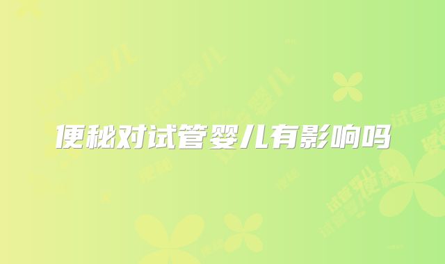 便秘对试管婴儿有影响吗
