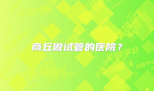 商丘做试管的医院？