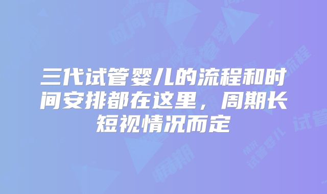 三代试管婴儿的流程和时间安排都在这里,周期长短视情况而定
