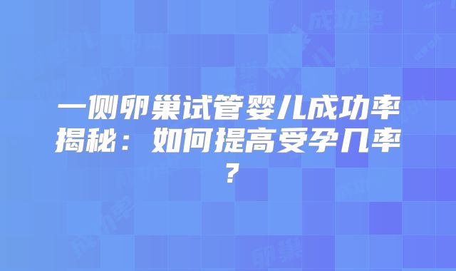 一侧卵巢试管婴儿成功率揭秘:如何提高受孕几率?