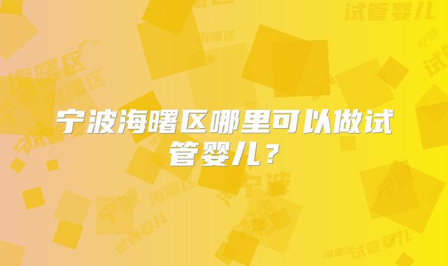 宁波海曙区哪里可以做试管婴儿？
