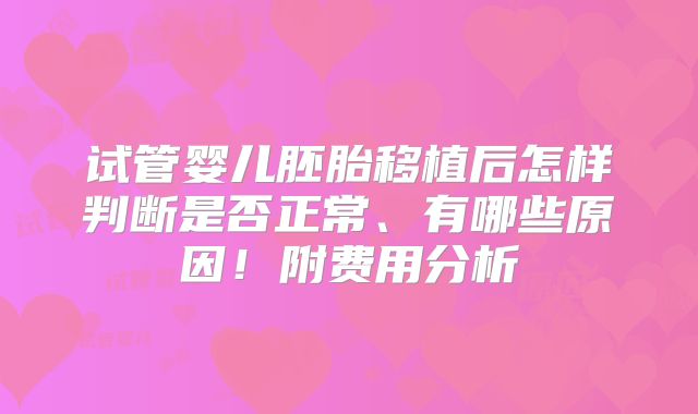 试管婴儿胚胎移植后怎样判断是否正常、有哪些原因！附费用分析