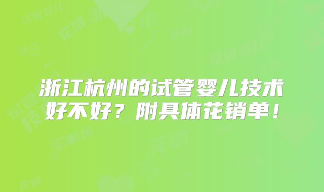 浙江杭州的试管婴儿技术好不好?附具体花销单!