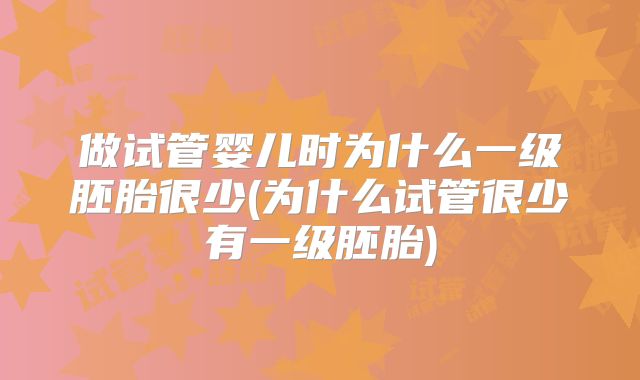 做试管婴儿时为什么一级胚胎很少(为什么试管很少有一级胚胎)