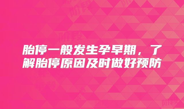 胎停一般发生孕早期,了解胎停原因及时做好预防