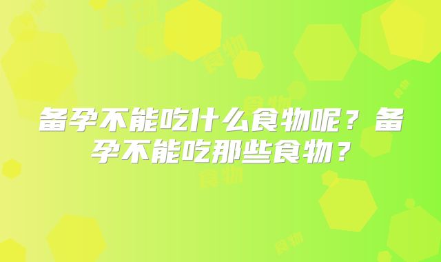 备孕不能吃什么食物呢?备孕不能吃那些食物?