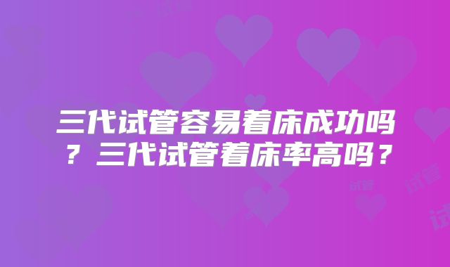 三代试管容易着床成功吗？三代试管着床率高吗？