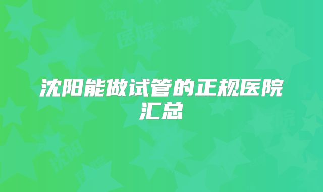 沈阳能做试管的正规医院汇总