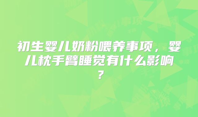 初生婴儿奶粉喂养事项,婴儿枕手臂睡觉有什么影响?