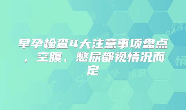 早孕检查4大注意事项盘点,空腹、憋尿都视情况而定