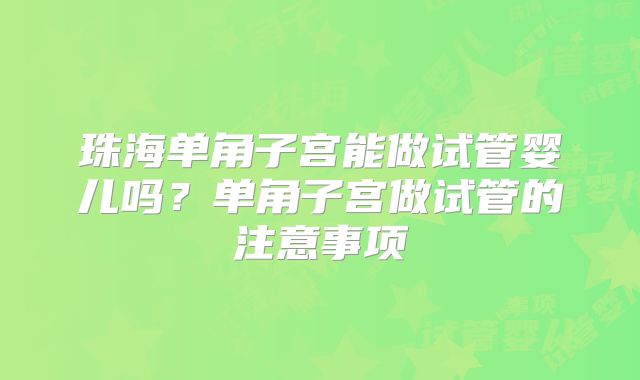 珠海单角子宫能做试管婴儿吗？单角子宫做试管的注意事项