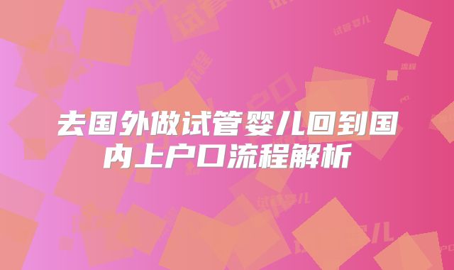 去国外做试管婴儿回到国内上户口流程解析