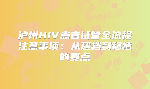 泸州HIV患者试管全流程注意事项：从建档到移植的要点