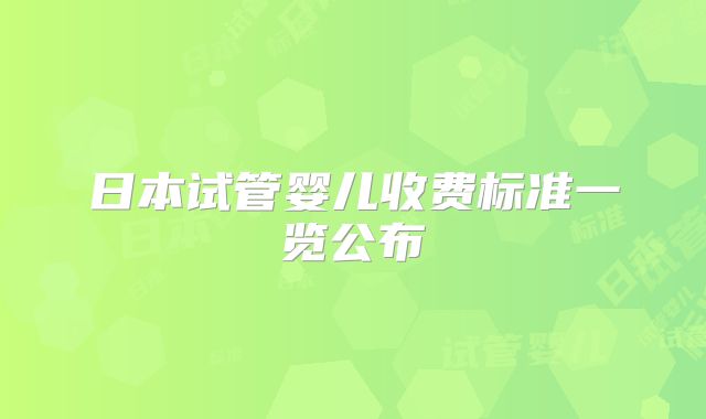 日本试管婴儿收费标准一览公布