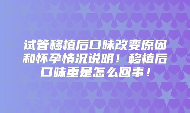 试管移植后口味改变原因和怀孕情况说明！移植后口味重是怎么回事！
