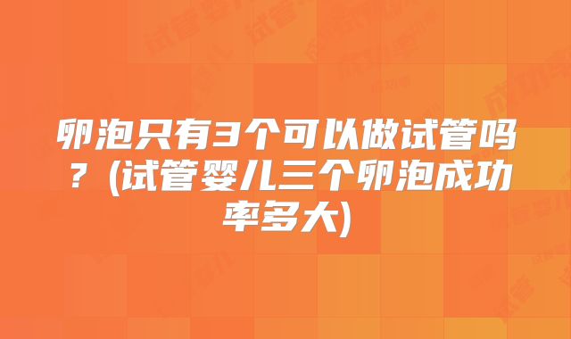 卵泡只有3个可以做试管吗？(试管婴儿三个卵泡成功率多大)