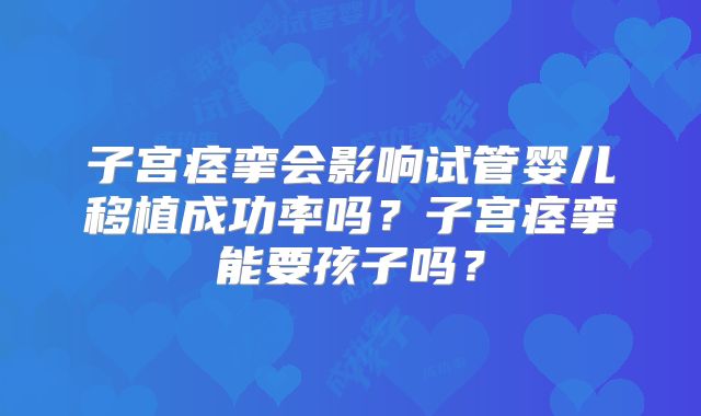 子宫痉挛会影响试管婴儿移植成功率吗？子宫痉挛能要孩子吗？