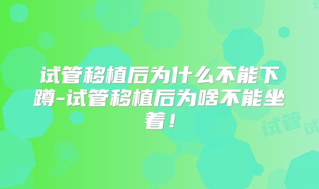 试管移植后为什么不能下蹲-试管移植后为啥不能坐着！