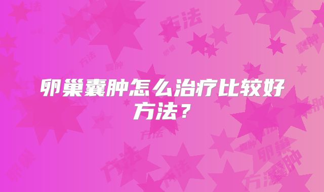 卵巢囊肿怎么治疗比较好方法？