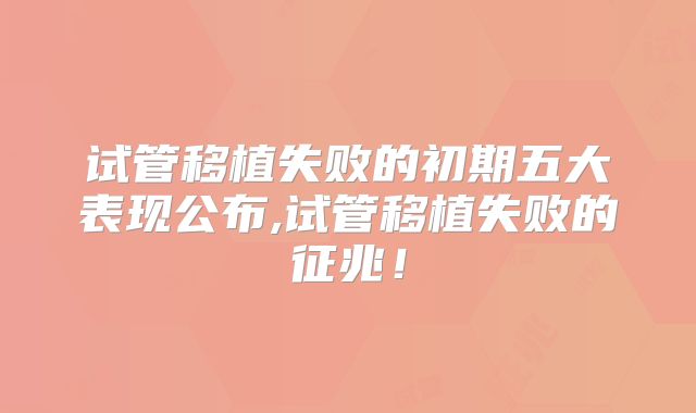 试管移植失败的初期五大表现公布,试管移植失败的征兆！