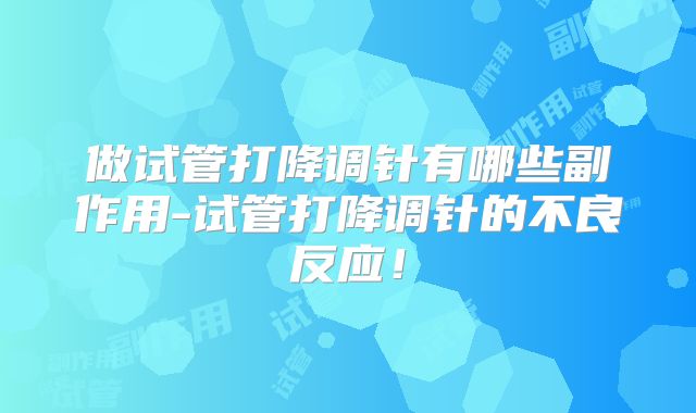 做试管打降调针有哪些副作用-试管打降调针的不良反应！