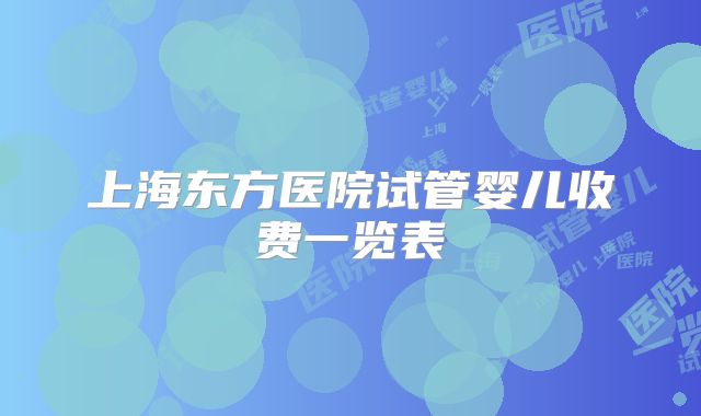上海东方医院试管婴儿收费一览表