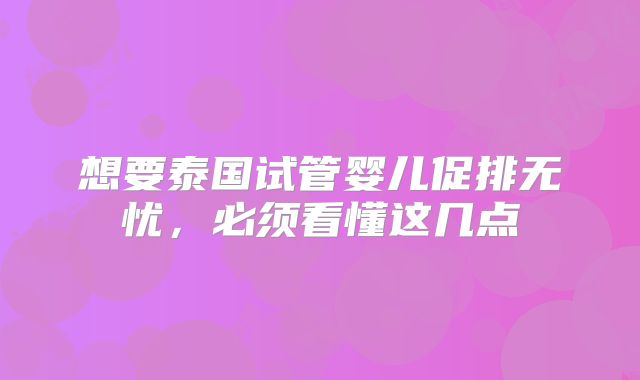想要泰国试管婴儿促排无忧，必须看懂这几点