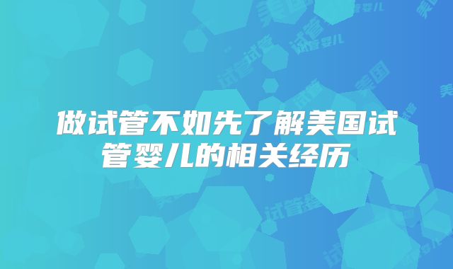 做试管不如先了解美国试管婴儿的相关经历