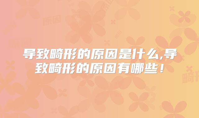 导致畸形的原因是什么,导致畸形的原因有哪些!