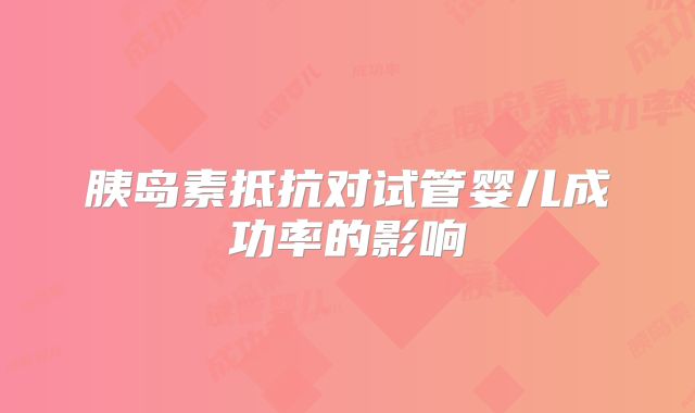 胰岛素抵抗对试管婴儿成功率的影响