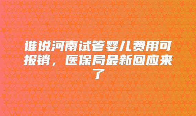 谁说河南试管婴儿费用可报销，医保局最新回应来了