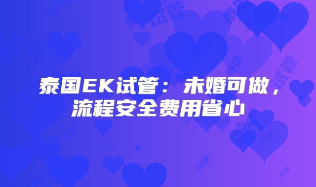 泰国EK试管：未婚可做，流程安全费用省心