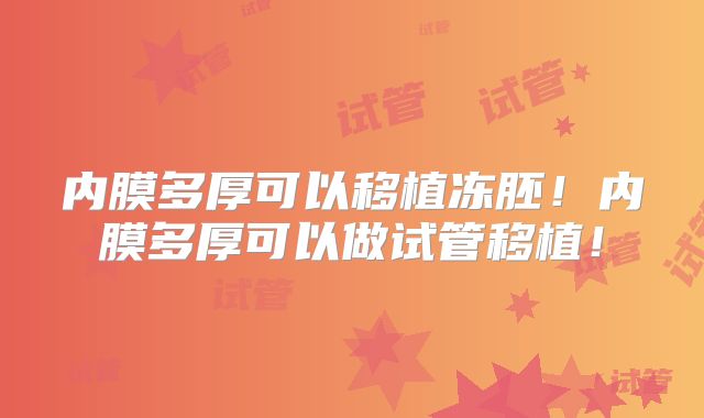内膜多厚可以移植冻胚！内膜多厚可以做试管移植！