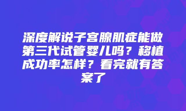 深度解说子宫腺肌症能做第三代试管婴儿吗？移植成功率怎样？看完就有答案了