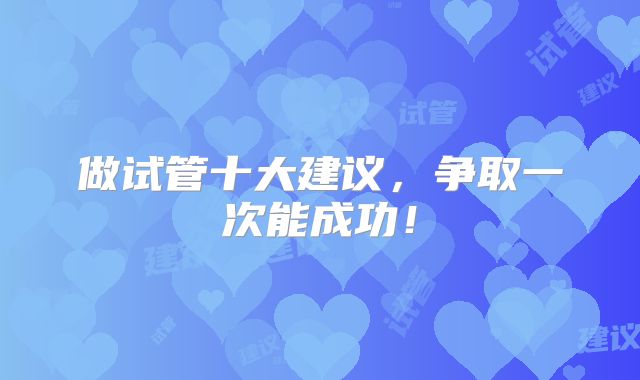 做试管十大建议，争取一次能成功！