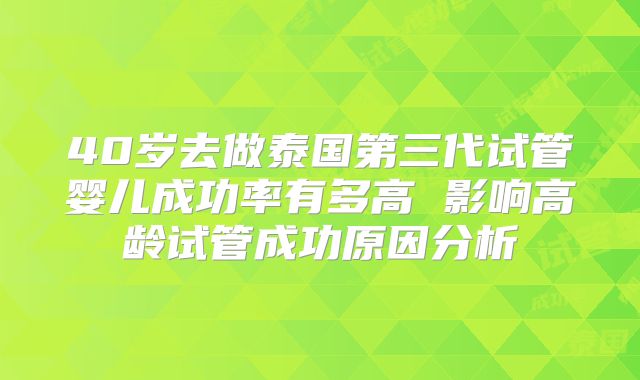 40岁去做泰国第三代试管婴儿成功率有多高 影响高龄试管成功原因分析