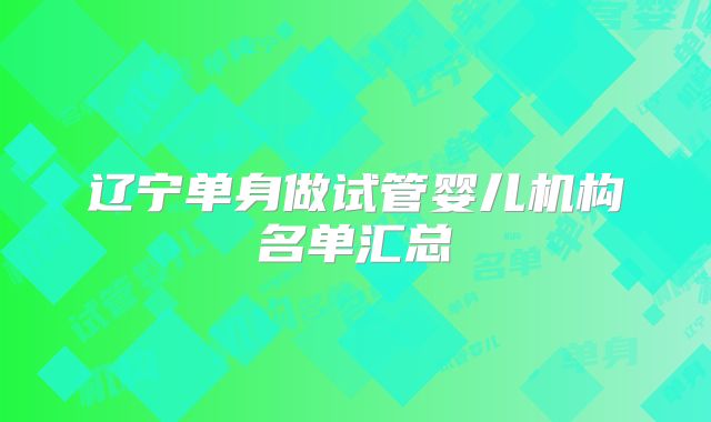 辽宁单身做试管婴儿机构名单汇总