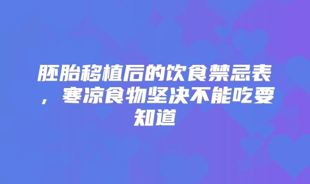 胚胎移植后的饮食禁忌表，寒凉食物坚决不能吃要知道