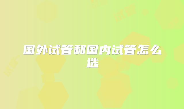 国外试管和国内试管怎么选