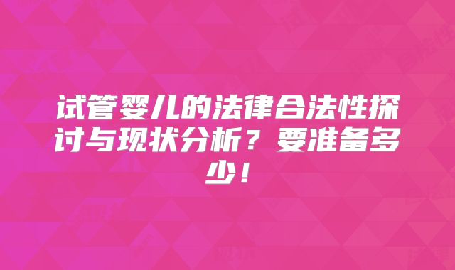 试管婴儿的法律合法性探讨与现状分析?要准备多少!