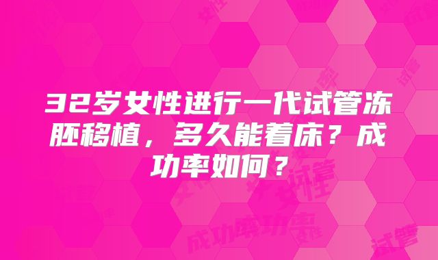 32岁女性进行一代试管冻胚移植，多久能着床？成功率如何？