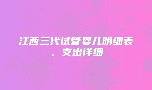 江西三代试管婴儿明细表,支出详细