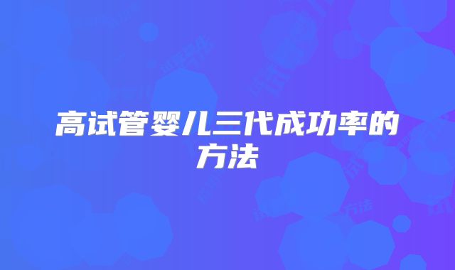 高试管婴儿三代成功率的方法