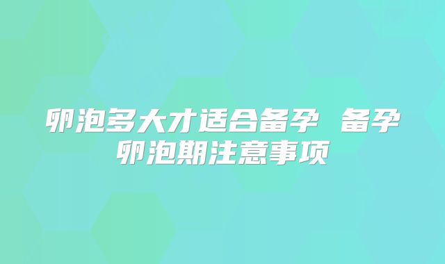 卵泡多大才适合备孕 备孕卵泡期注意事项